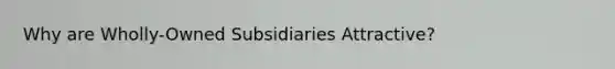 Why are Wholly-Owned Subsidiaries Attractive?