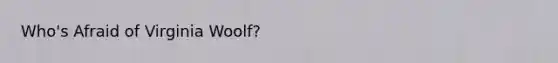 Who's Afraid of Virginia Woolf?