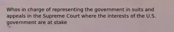 Whos in charge of representing the government in suits and appeals in the Supreme Court where the interests of the U.S. government are at stake