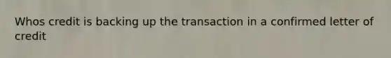 Whos credit is backing up the transaction in a confirmed letter of credit