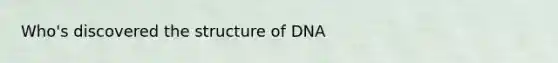 Who's discovered the structure of DNA