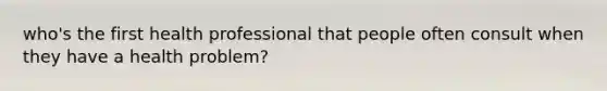 who's the first health professional that people often consult when they have a health problem?