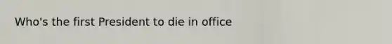 Who's the first President to die in office