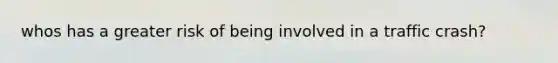 whos has a greater risk of being involved in a traffic crash?