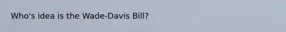 Who's idea is the Wade-Davis Bill?