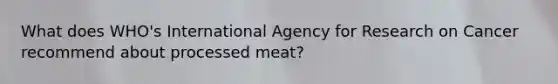 What does WHO's International Agency for Research on Cancer recommend about processed meat?