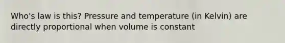 Who's law is this? Pressure and temperature (in Kelvin) are directly proportional when volume is constant