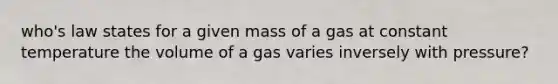 who's law states for a given mass of a gas at constant temperature the volume of a gas varies inversely with pressure?