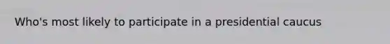 Who's most likely to participate in a presidential caucus