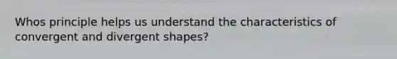 Whos principle helps us understand the characteristics of convergent and divergent shapes?