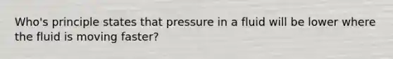 Who's principle states that pressure in a fluid will be lower where the fluid is moving faster?