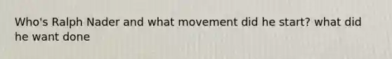 Who's Ralph Nader and what movement did he start? what did he want done