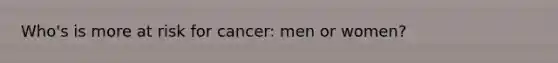 Who's is more at risk for cancer: men or women?