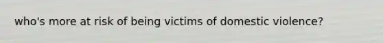 who's more at risk of being victims of domestic violence?