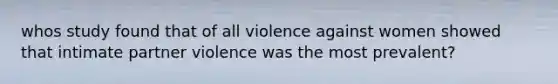 whos study found that of all violence against women showed that intimate partner violence was the most prevalent?