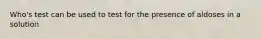 Who's test can be used to test for the presence of aldoses in a solution