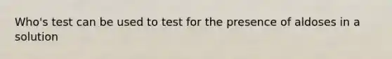 Who's test can be used to test for the presence of aldoses in a solution