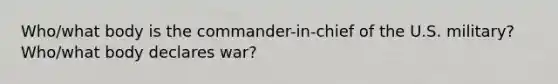 Who/what body is the commander-in-chief of the U.S. military? Who/what body declares war?