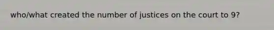 who/what created the number of justices on the court to 9?