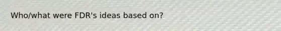 Who/what were FDR's ideas based on?