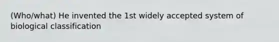 (Who/what) He invented the 1st widely accepted system of biological classification