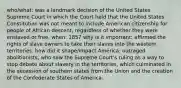 who/what: was a landmark decision of the United States Supreme Court in which the Court held that the United States Constitution was not meant to include American citizenship for people of African descent, regardless of whether they were enslaved or free. when: 1857 why is it important: affirmed the rights of slave owners to take their slaves into the western territories. how did it shape/impact America: outraged abolitionists, who saw the Supreme Court's ruling as a way to stop debate about slavery in the territories, which culminated in the secession of southern states from the Union and the creation of the Confederate States of America.