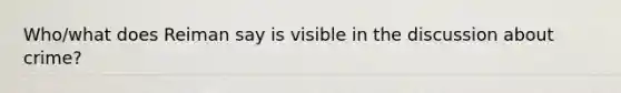 Who/what does Reiman say is visible in the discussion about crime?