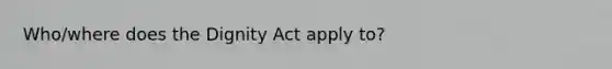 Who/where does the Dignity Act apply to?