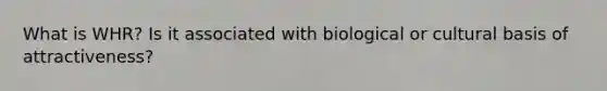What is WHR? Is it associated with biological or cultural basis of attractiveness?