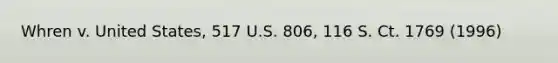 Whren v. United States, 517 U.S. 806, 116 S. Ct. 1769 (1996)