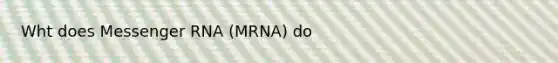 Wht does <a href='https://www.questionai.com/knowledge/kDttgcz0ig-messenger-rna' class='anchor-knowledge'>messenger rna</a> (MRNA) do