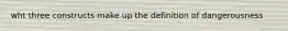 wht three constructs make up the definition of dangerousness