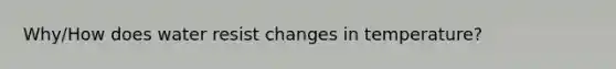 Why/How does water resist changes in temperature?