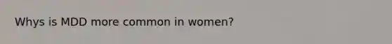 Whys is MDD more common in women?