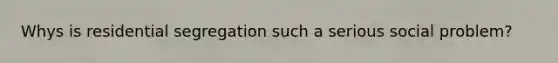 Whys is residential segregation such a serious social problem?