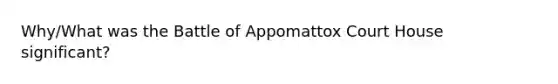 Why/What was the Battle of Appomattox Court House significant?