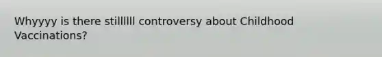 Whyyyy is there stillllll controversy about Childhood Vaccinations?