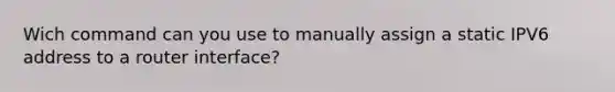 Wich command can you use to manually assign a static IPV6 address to a router interface?