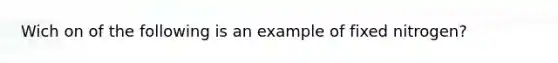 Wich on of the following is an example of fixed nitrogen?