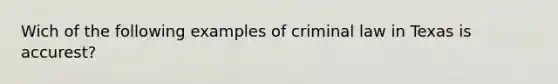 Wich of the following examples of criminal law in Texas is accurest?