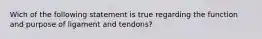 Wich of the following statement is true regarding the function and purpose of ligament and tendons?