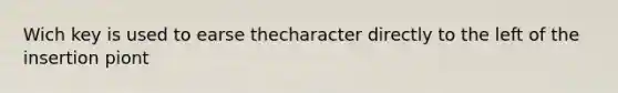 Wich key is used to earse thecharacter directly to the left of the insertion piont