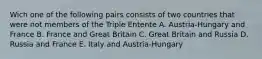 Wich one of the following pairs consists of two countries that were not members of the Triple Entente A. Austria-Hungary and France B. France and Great Britain C. Great Britain and Russia D. Russia and France E. Italy and Austria-Hungary