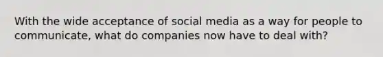 With the wide acceptance of social media as a way for people to communicate, what do companies now have to deal with?