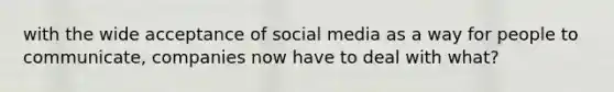 with the wide acceptance of social media as a way for people to communicate, companies now have to deal with what?