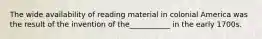 The wide availability of reading material in colonial America was the result of the invention of the___________ in the early 1700s.