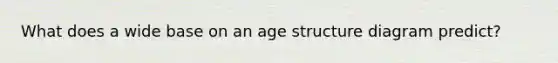 What does a wide base on an age structure diagram predict?