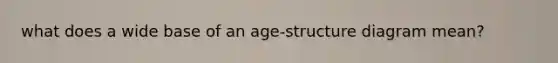 what does a wide base of an age-structure diagram mean?