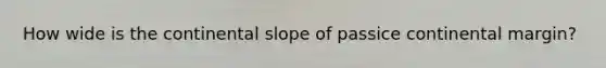 How wide is the continental slope of passice continental margin?