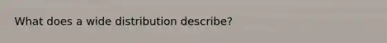 What does a wide distribution describe?